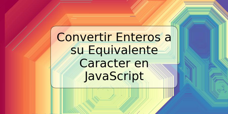 Convertir Enteros a su Equivalente Caracter en JavaScript