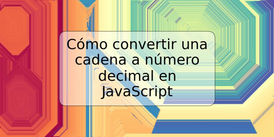 Cómo convertir una cadena a número decimal en JavaScript