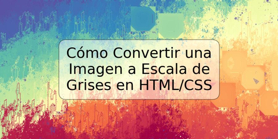 Cómo Convertir una Imagen a Escala de Grises en HTML/CSS