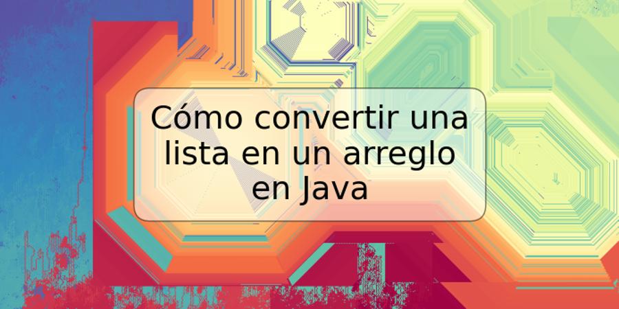 Cómo convertir una lista en un arreglo en Java