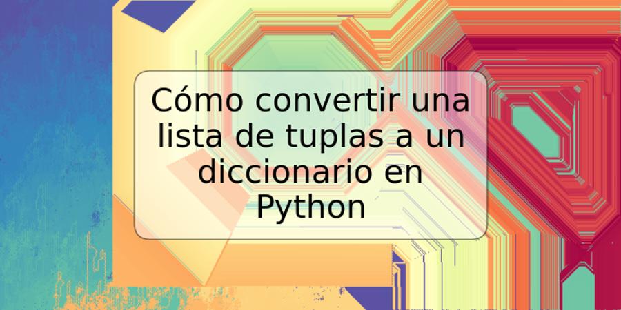 Cómo convertir una lista de tuplas a un diccionario en Python