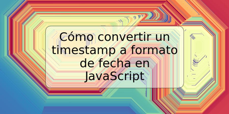 Cómo convertir un timestamp a formato de fecha en JavaScript