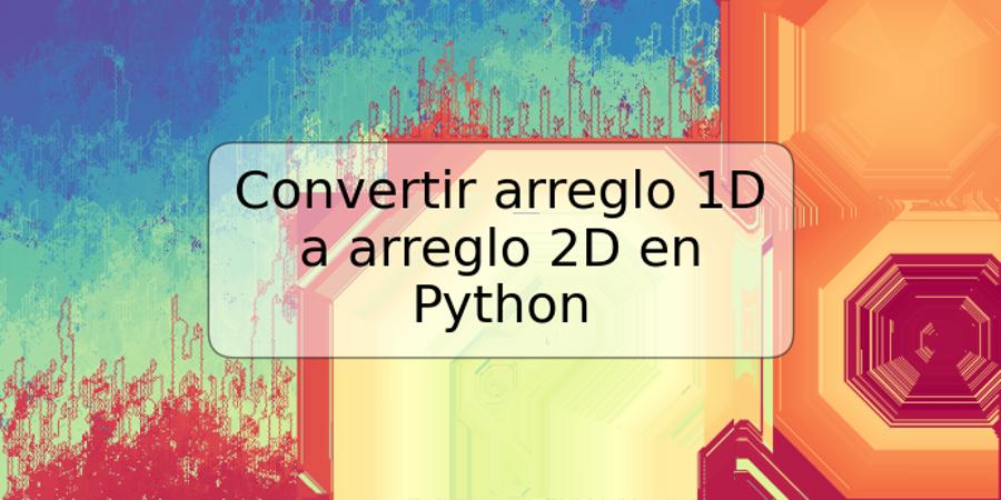 Convertir arreglo 1D a arreglo 2D en Python