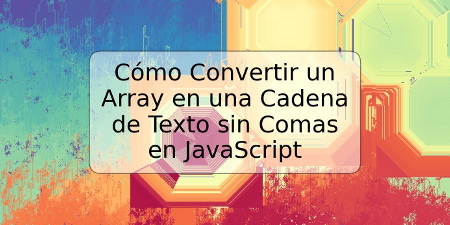 Cómo Convertir un Array en una Cadena de Texto sin Comas en JavaScript