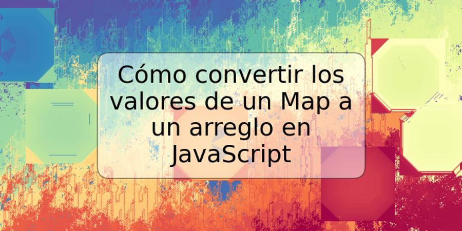 Cómo convertir los valores de un Map a un arreglo en JavaScript