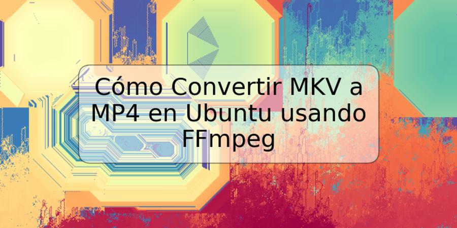 Cómo Convertir MKV a MP4 en Ubuntu usando FFmpeg