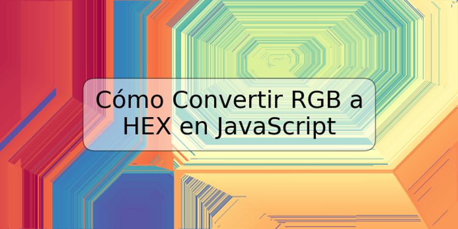 Cómo Convertir RGB a HEX en JavaScript