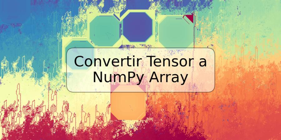 Convertir Tensor a NumPy Array