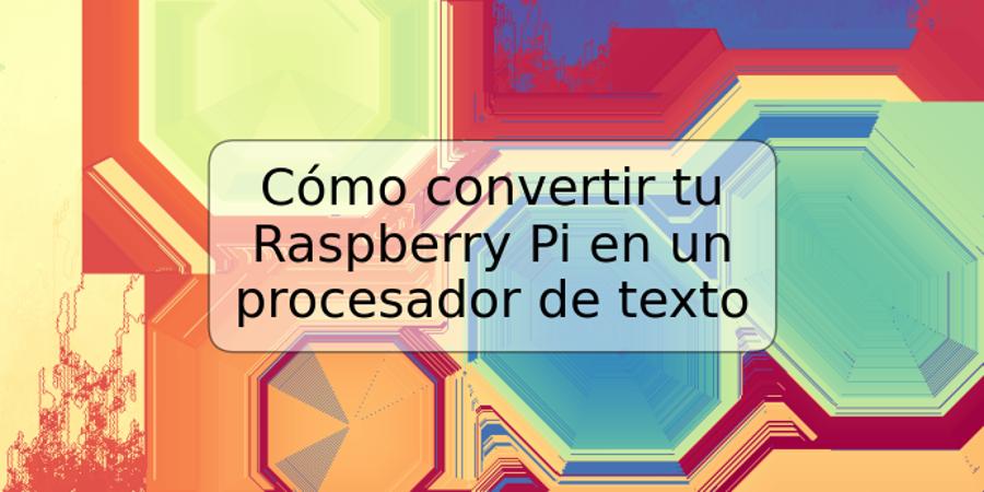 Cómo convertir tu Raspberry Pi en un procesador de texto