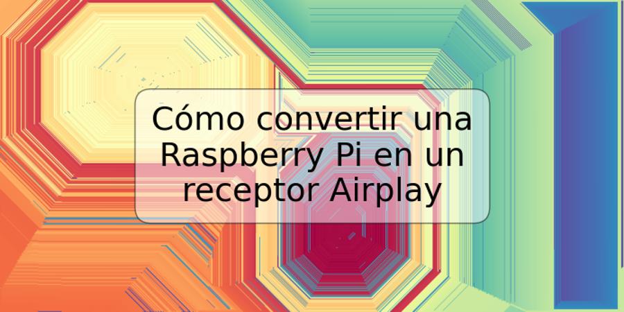 Cómo convertir una Raspberry Pi en un receptor Airplay