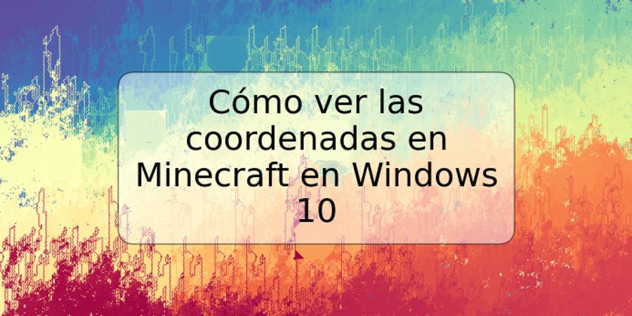 Cómo ver las coordenadas en Minecraft en Windows 10