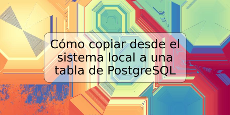 Cómo copiar desde el sistema local a una tabla de PostgreSQL