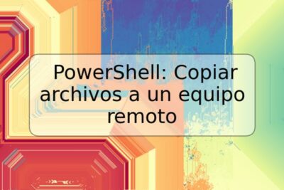 PowerShell: Copiar archivos a un equipo remoto