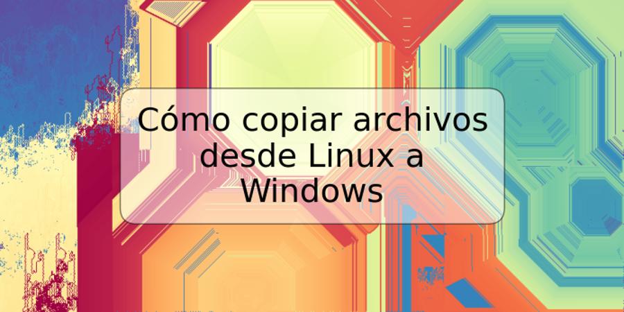 Cómo copiar archivos desde Linux a Windows