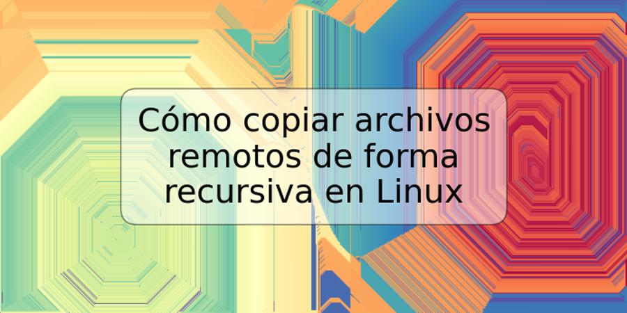 Cómo copiar archivos remotos de forma recursiva en Linux