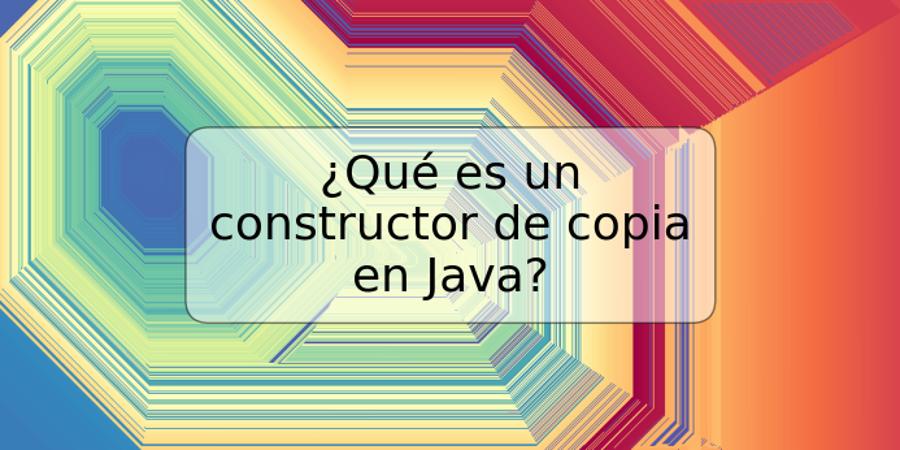 ¿Qué es un constructor de copia en Java?