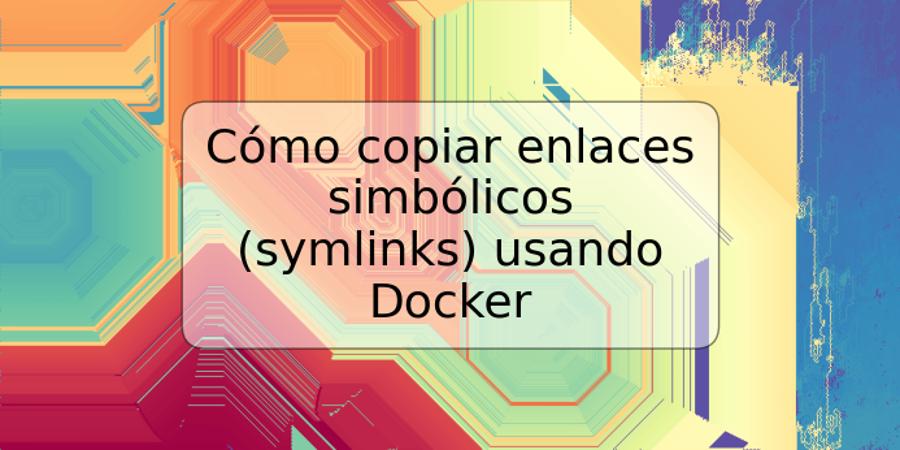 Cómo copiar enlaces simbólicos (symlinks) usando Docker