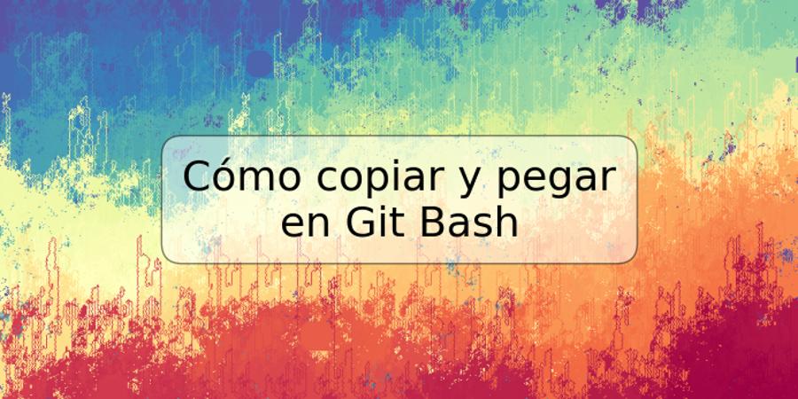 Cómo copiar y pegar en Git Bash