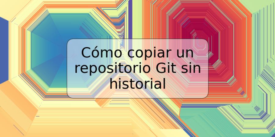 Cómo copiar un repositorio Git sin historial