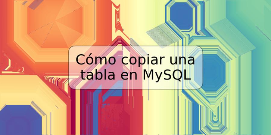 Cómo copiar una tabla en MySQL
