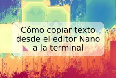 Cómo copiar texto desde el editor Nano a la terminal