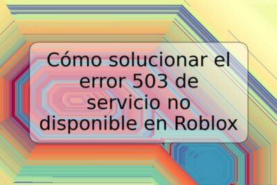 Cómo solucionar el error 503 de servicio no disponible en Roblox