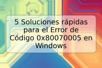 5 Soluciones rápidas para el Error de Código 0x80070005 en Windows