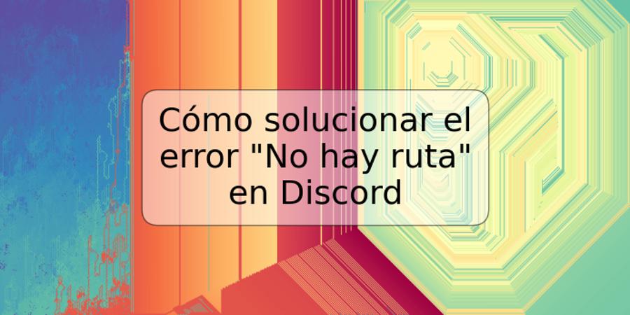 Cómo solucionar el error "No hay ruta" en Discord