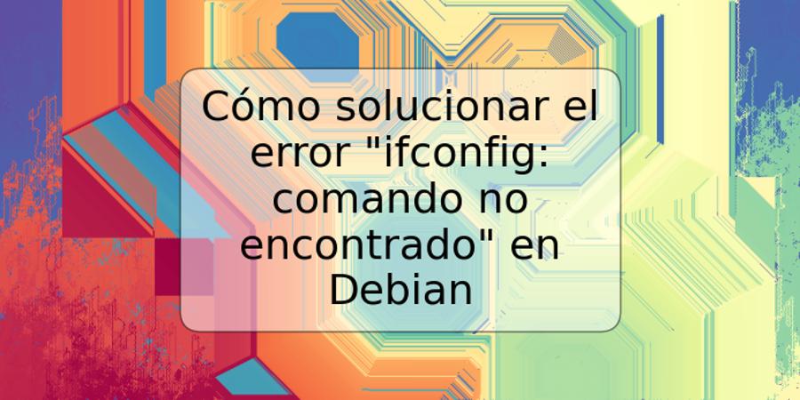 Cómo solucionar el error "ifconfig: comando no encontrado" en Debian