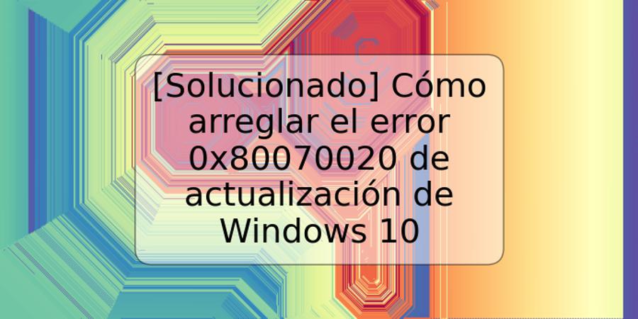 [Solucionado] Cómo arreglar el error 0x80070020 de actualización de Windows 10