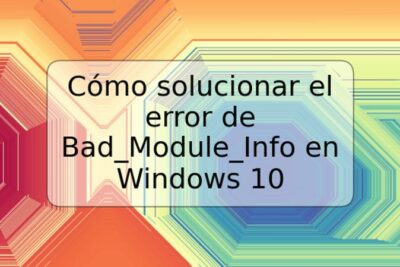 Cómo solucionar el error de Bad_Module_Info en Windows 10