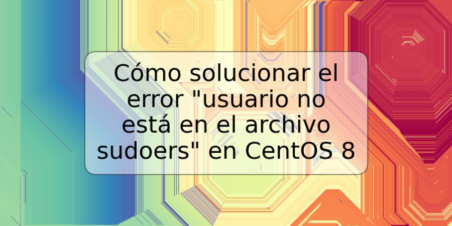 Cómo solucionar el error "usuario no está en el archivo sudoers" en CentOS 8