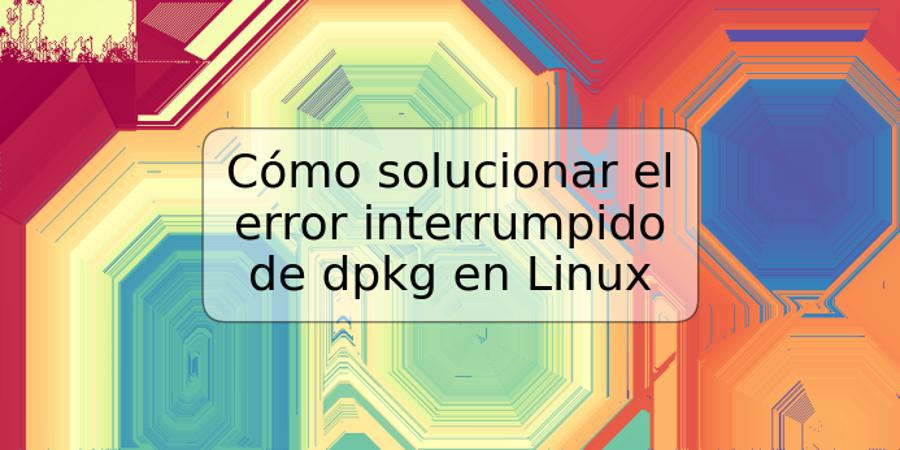 Cómo solucionar el error interrumpido de dpkg en Linux