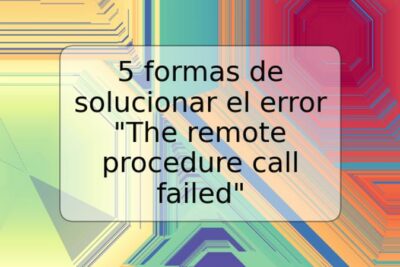 5 formas de solucionar el error "The remote procedure call failed"
