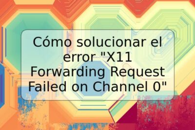 Cómo solucionar el error "X11 Forwarding Request Failed on Channel 0"
