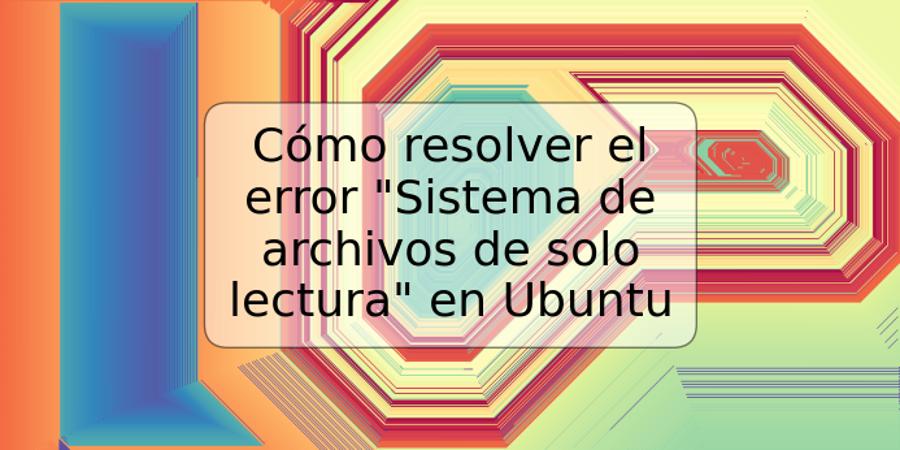 Cómo resolver el error "Sistema de archivos de solo lectura" en Ubuntu