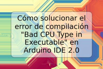 Cómo solucionar el error de compilación "Bad CPU Type in Executable" en Arduino IDE 2.0