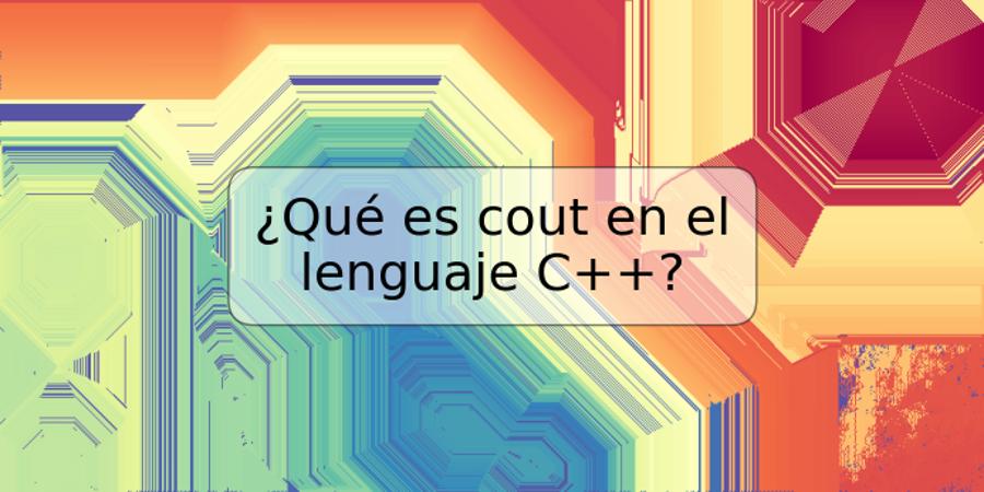 ¿Qué es cout en el lenguaje C++?