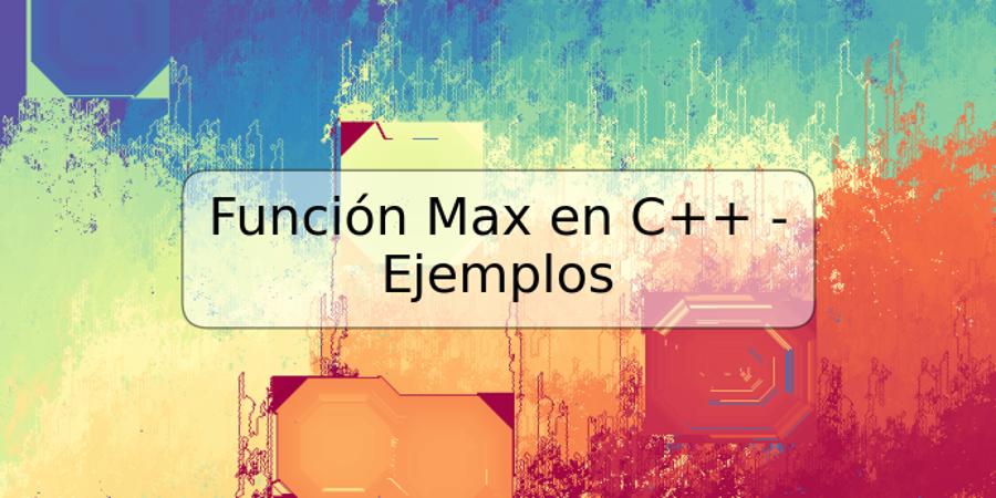 Función Max en C++ - Ejemplos