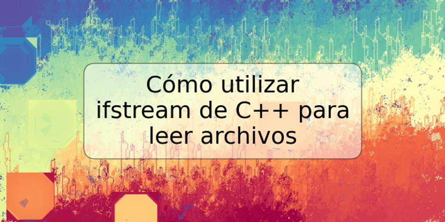 Cómo utilizar ifstream de C++ para leer archivos