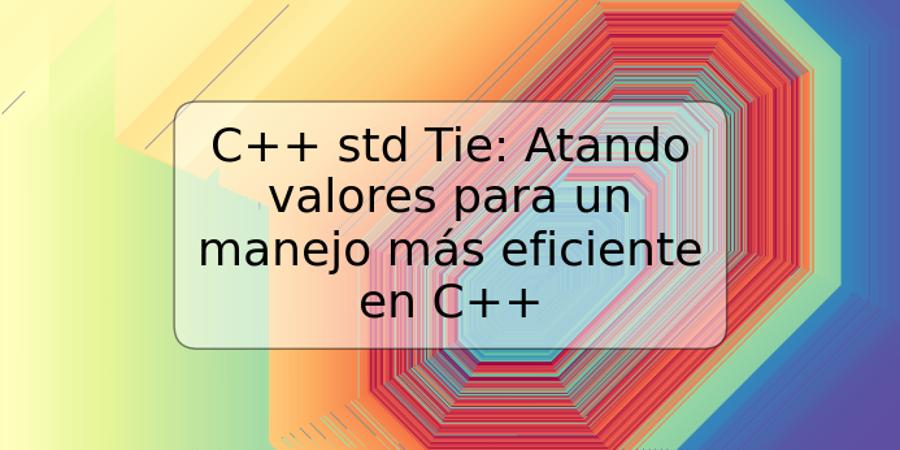 C++ std Tie: Atando valores para un manejo más eficiente en C++