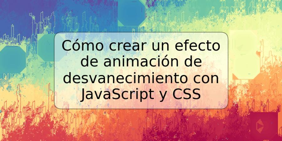 Cómo crear un efecto de animación de desvanecimiento con JavaScript y CSS
