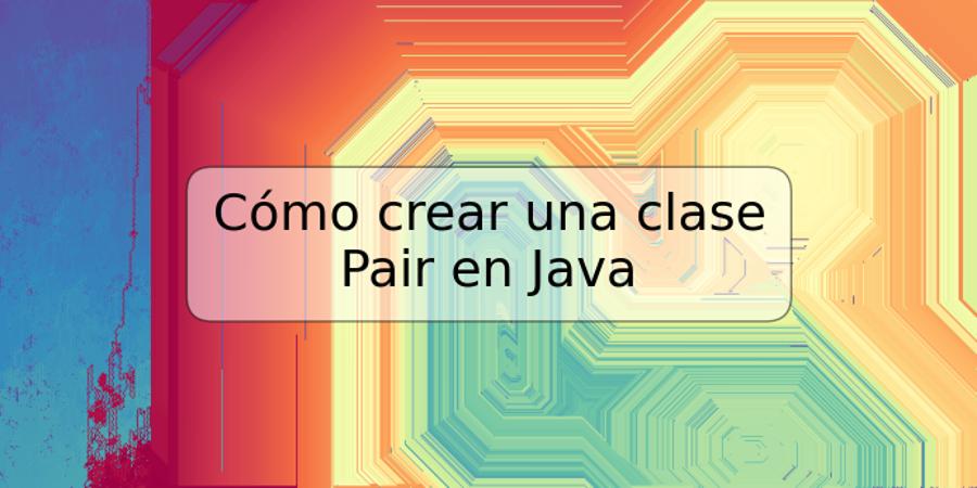 Cómo crear una clase Pair en Java