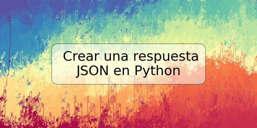 Crear una respuesta JSON en Python