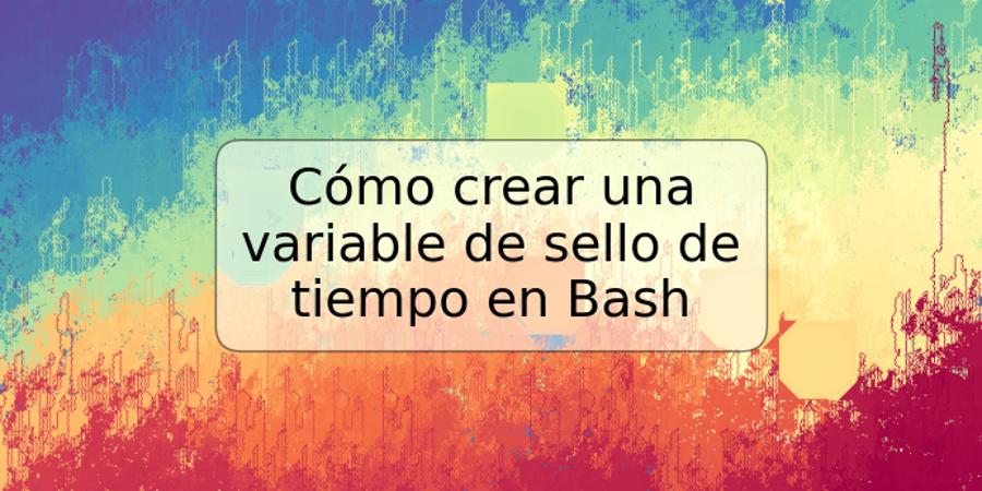 Cómo crear una variable de sello de tiempo en Bash