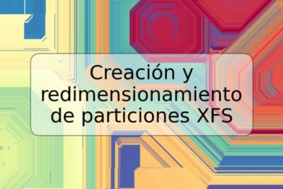 Creación y redimensionamiento de particiones XFS