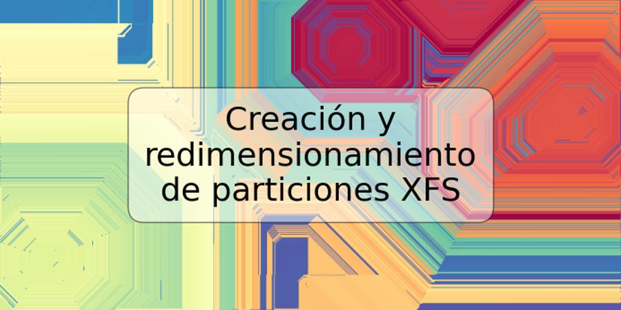 Creación y redimensionamiento de particiones XFS