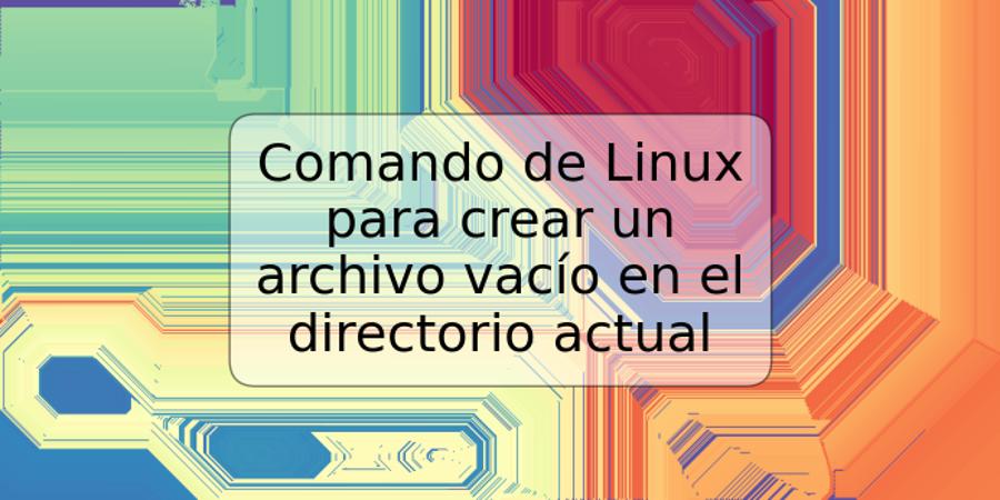 Comando de Linux para crear un archivo vacío en el directorio actual