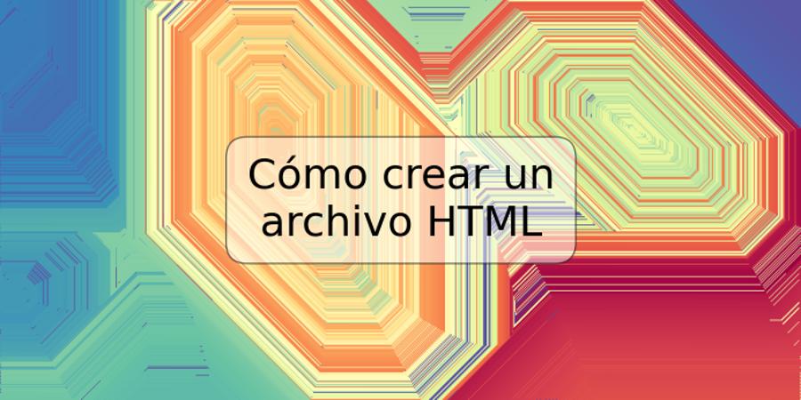 Cómo crear un archivo HTML