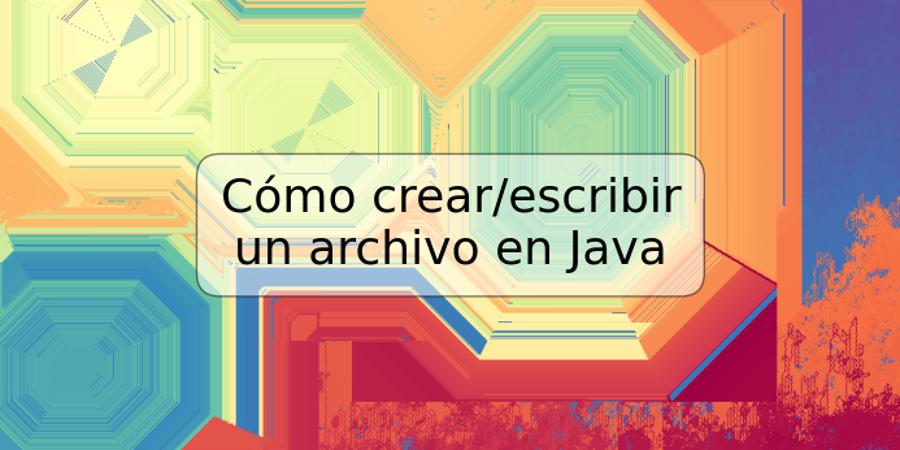 Cómo crear/escribir un archivo en Java